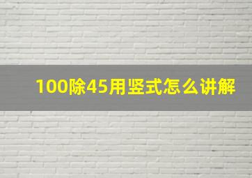 100除45用竖式怎么讲解