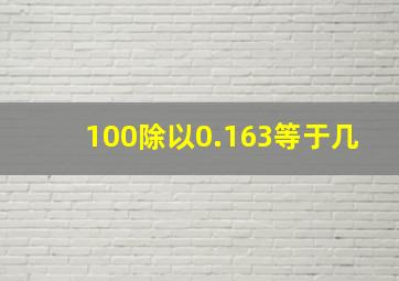 100除以0.163等于几