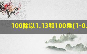 100除以1.13和100乘(1-0.13)