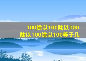 100除以100除以100除以100除以100等于几