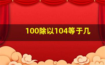 100除以104等于几