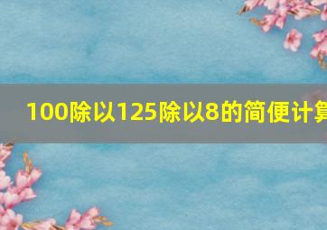 100除以125除以8的简便计算