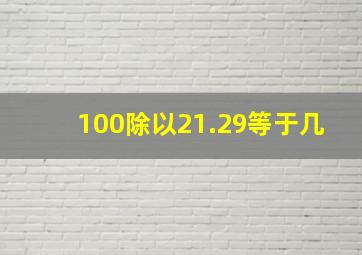 100除以21.29等于几