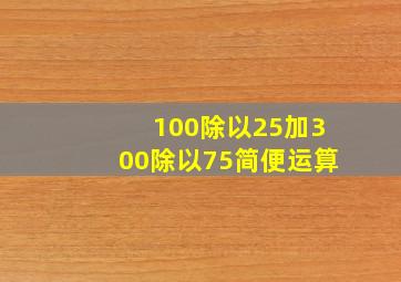 100除以25加300除以75简便运算