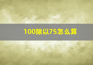 100除以75怎么算