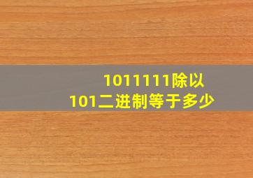 1011111除以101二进制等于多少