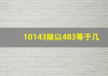 10143除以483等于几