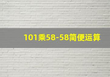 101乘58-58简便运算