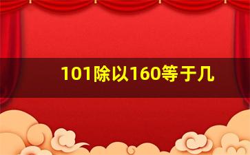 101除以160等于几