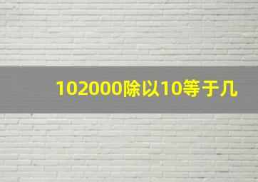 102000除以10等于几