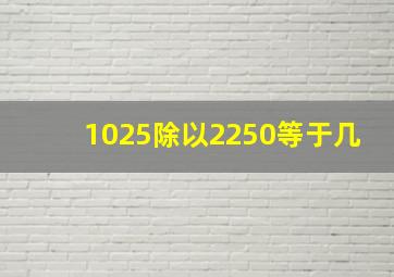 1025除以2250等于几