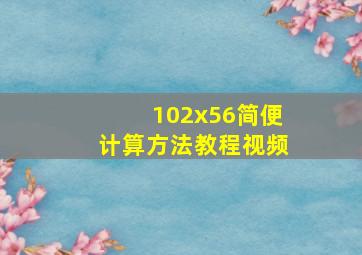 102x56简便计算方法教程视频