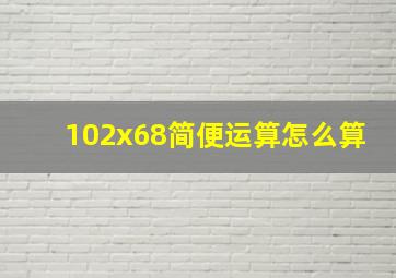 102x68简便运算怎么算