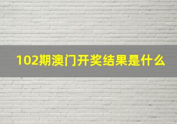 102期澳门开奖结果是什么