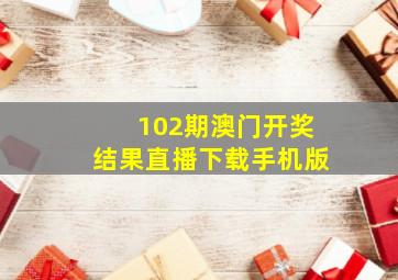 102期澳门开奖结果直播下载手机版