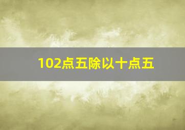 102点五除以十点五