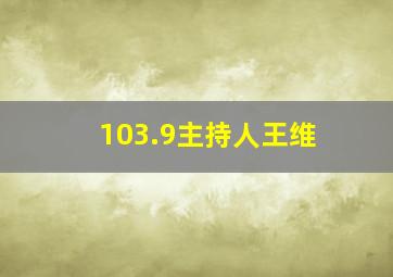 103.9主持人王维