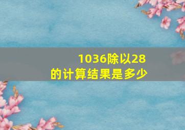 1036除以28的计算结果是多少