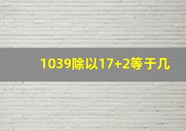 1039除以17+2等于几