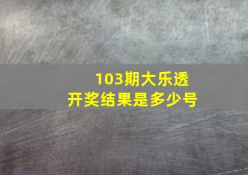 103期大乐透开奖结果是多少号