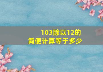 103除以12的简便计算等于多少