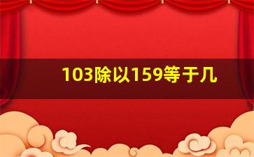 103除以159等于几