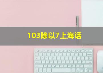 103除以7上海话