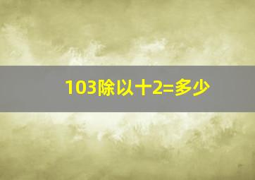 103除以十2=多少