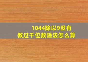 1044除以9没有教过千位数除法怎么算