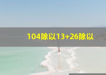 104除以13+26除以