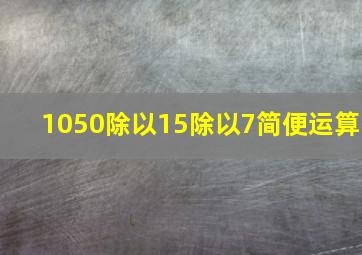 1050除以15除以7简便运算