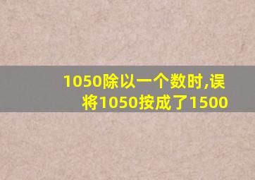 1050除以一个数时,误将1050按成了1500