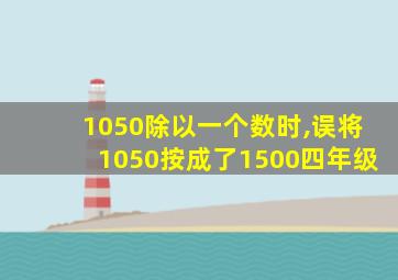 1050除以一个数时,误将1050按成了1500四年级