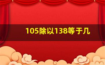 105除以138等于几