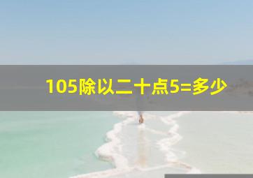 105除以二十点5=多少