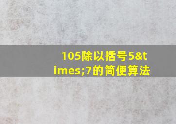 105除以括号5×7的简便算法