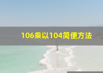 106乘以104简便方法