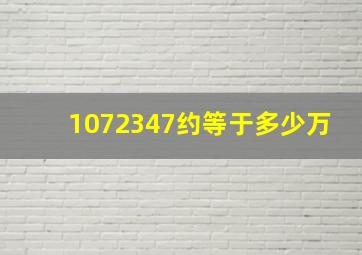 1072347约等于多少万