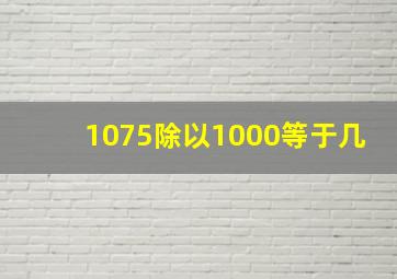 1075除以1000等于几