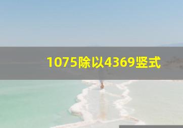 1075除以4369竖式