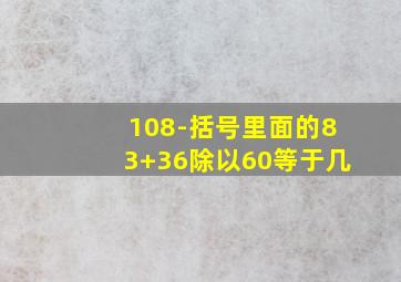 108-括号里面的83+36除以60等于几