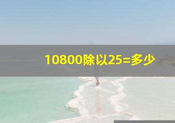 10800除以25=多少