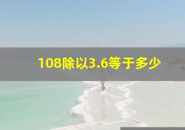 108除以3.6等于多少