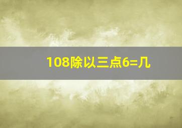 108除以三点6=几