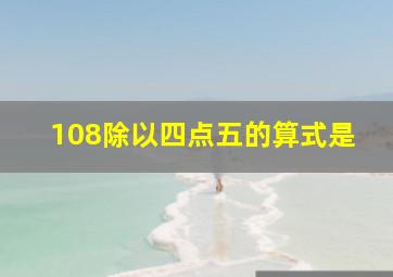 108除以四点五的算式是