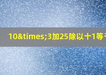 10×3加25除以十1等于几