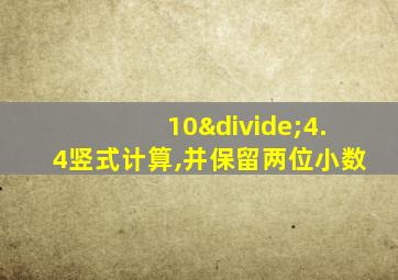 10÷4.4竖式计算,并保留两位小数