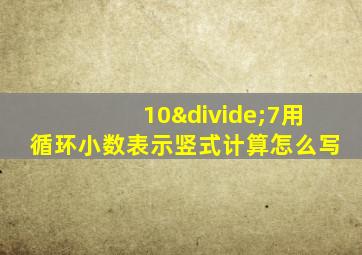 10÷7用循环小数表示竖式计算怎么写