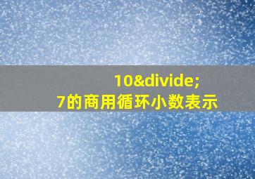 10÷7的商用循环小数表示