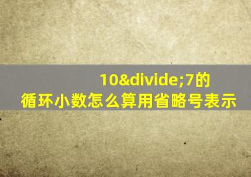 10÷7的循环小数怎么算用省略号表示